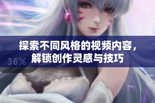 探索不同风格的视频内容，解锁创作灵感与技巧