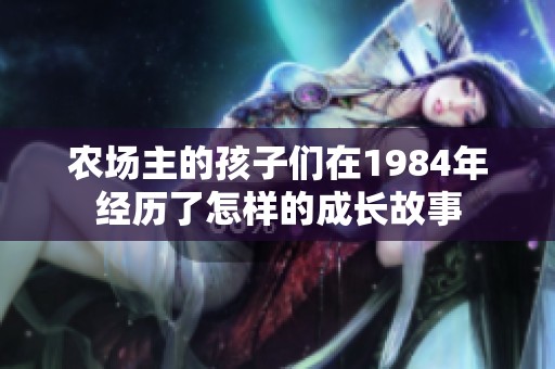 农场主的孩子们在1984年经历了怎样的成长故事