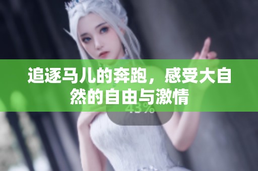 追逐马儿的奔跑，感受大自然的自由与激情