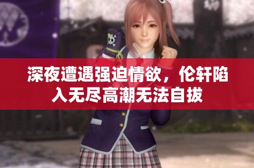 深夜遭遇强迫情欲，伦轩陷入无尽高潮无法自拔