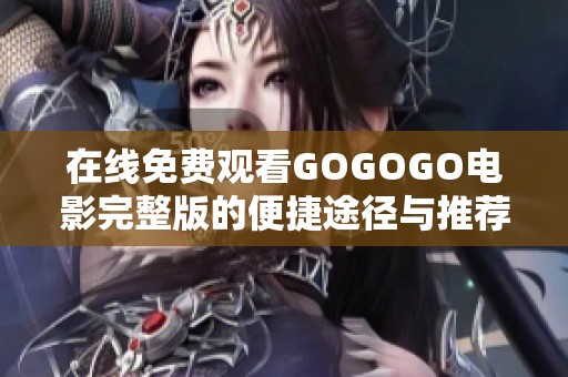 在线免费观看GOGOGO电影完整版的便捷途径与推荐