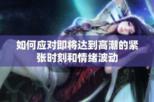 如何应对即将达到高潮的紧张时刻和情绪波动