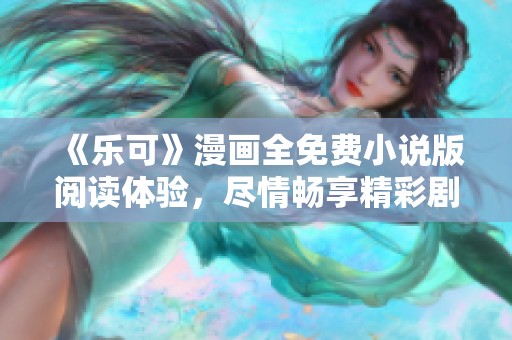 《乐可》漫画全免费小说版阅读体验，尽情畅享精彩剧情！
