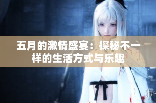 五月的激情盛宴：探秘不一样的生活方式与乐趣