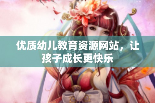 优质幼儿教育资源网站，让孩子成长更快乐