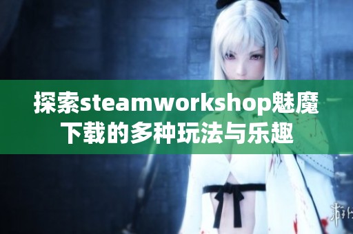 探索steamworkshop魅魔下载的多种玩法与乐趣