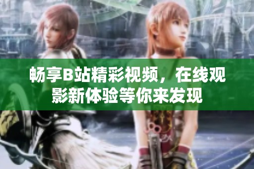畅享B站精彩视频，在线观影新体验等你来发现