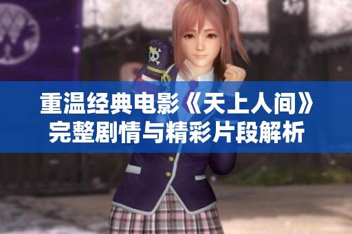 重温经典电影《天上人间》完整剧情与精彩片段解析