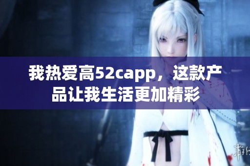 我热爱高52capp，这款产品让我生活更加精彩