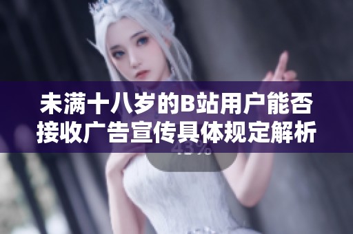未满十八岁的B站用户能否接收广告宣传具体规定解析