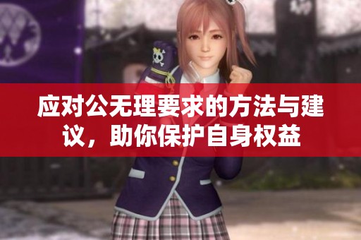应对公无理要求的方法与建议，助你保护自身权益