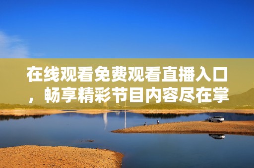在线观看免费观看直播入口，畅享精彩节目内容尽在掌握