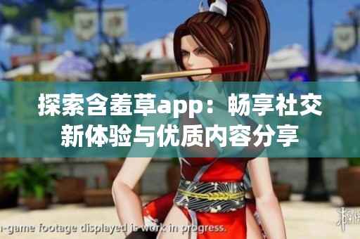 探索含羞草app：畅享社交新体验与优质内容分享
