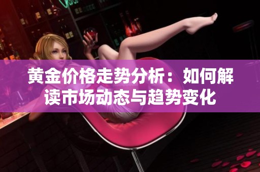 黄金价格走势分析：如何解读市场动态与趋势变化