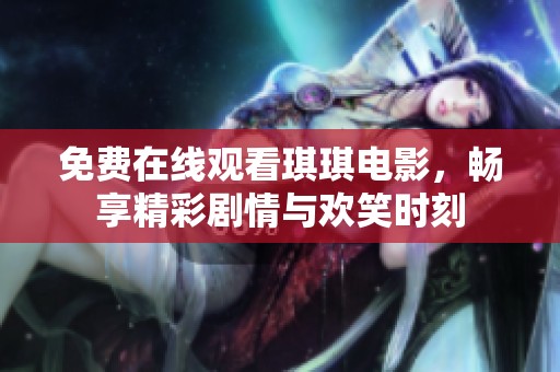 免费在线观看琪琪电影，畅享精彩剧情与欢笑时刻