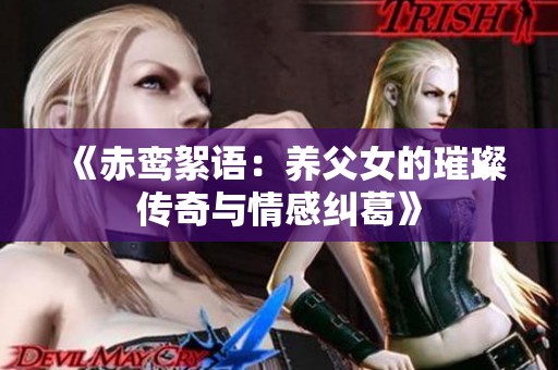 《赤鸾絮语：养父女的璀璨传奇与情感纠葛》
