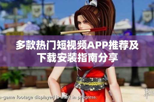 多款热门短视频APP推荐及下载安装指南分享
