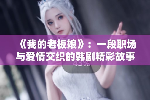 《我的老板娘》：一段职场与爱情交织的韩剧精彩故事
