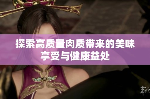 探索高质量肉质带来的美味享受与健康益处