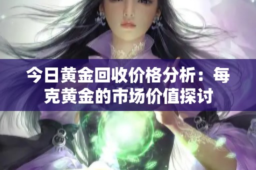 今日黄金回收价格分析：每克黄金的市场价值探讨