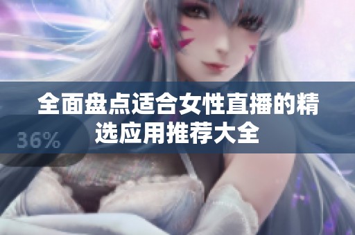 全面盘点适合女性直播的精选应用推荐大全