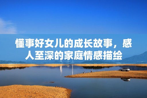 懂事好女儿的成长故事，感人至深的家庭情感描绘