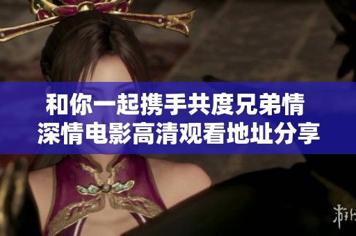 和你一起携手共度兄弟情 深情电影高清观看地址分享
