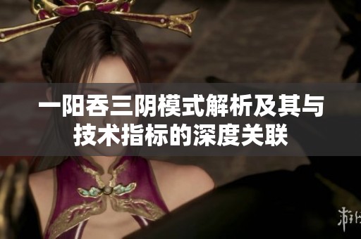 一阳吞三阴模式解析及其与技术指标的深度关联