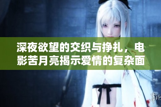 深夜欲望的交织与挣扎，电影苦月亮揭示爱情的复杂面貌