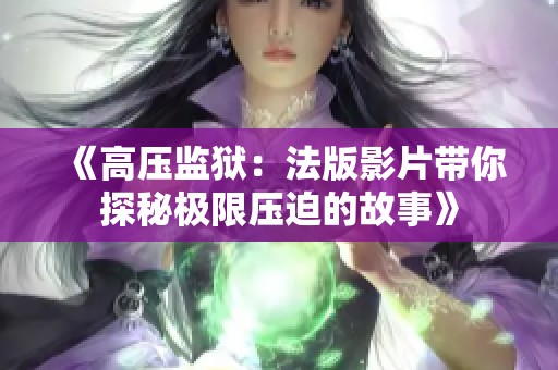 《高压监狱：法版影片带你探秘极限压迫的故事》