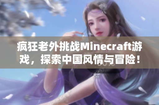 疯狂老外挑战Minecraft游戏，探索中国风情与冒险！
