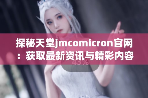 探秘天堂jmcomicron官网：获取最新资讯与精彩内容