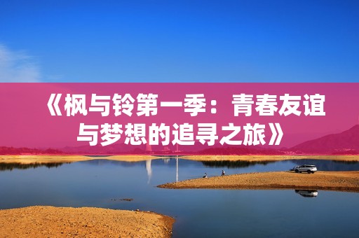 《枫与铃第一季：青春友谊与梦想的追寻之旅》