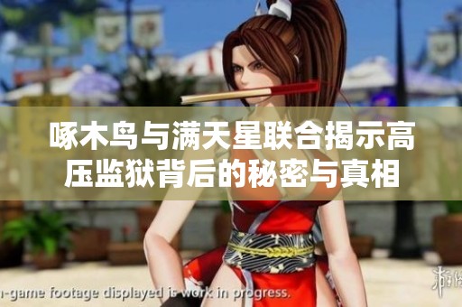啄木鸟与满天星联合揭示高压监狱背后的秘密与真相