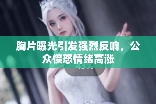 胸片曝光引发强烈反响，公众愤怒情绪高涨
