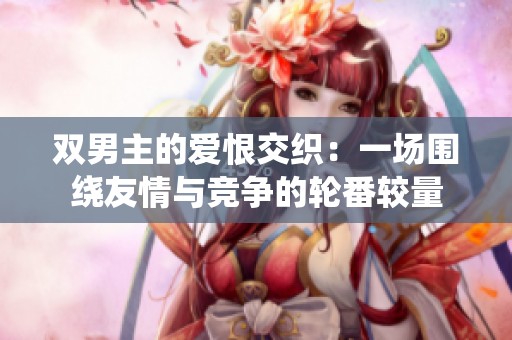双男主的爱恨交织：一场围绕友情与竞争的轮番较量