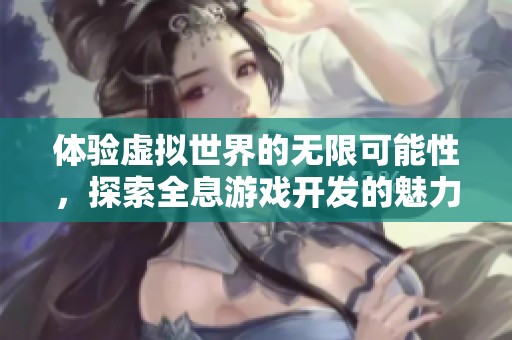 体验虚拟世界的无限可能性，探索全息游戏开发的魅力与挑战