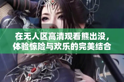 在无人区高清观看熊出没，体验惊险与欢乐的完美结合