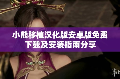 小熊移植汉化版安卓版免费下载及安装指南分享