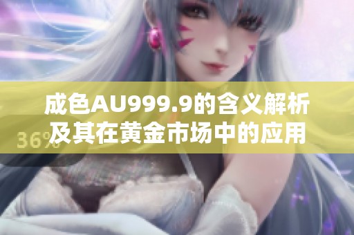 成色AU999.9的含义解析及其在黄金市场中的应用