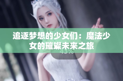 追逐梦想的少女们：魔法少女的璀璨未来之旅