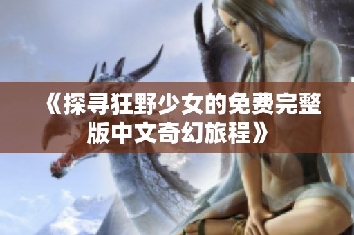 《探寻狂野少女的免费完整版中文奇幻旅程》