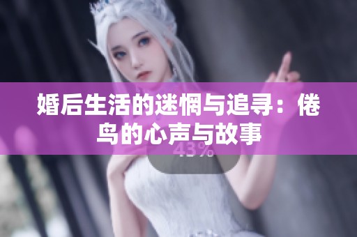 婚后生活的迷惘与追寻：倦鸟的心声与故事