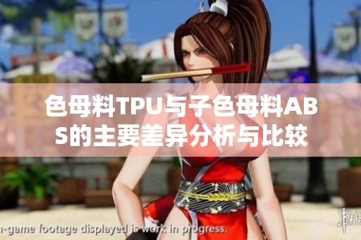 色母料TPU与子色母料ABS的主要差异分析与比较