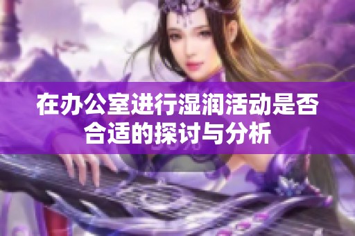 在办公室进行湿润活动是否合适的探讨与分析