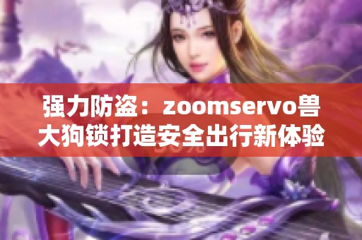 强力防盗：zoomservo兽大狗锁打造安全出行新体验