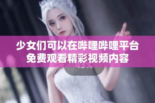 少女们可以在哔哩哔哩平台免费观看精彩视频内容