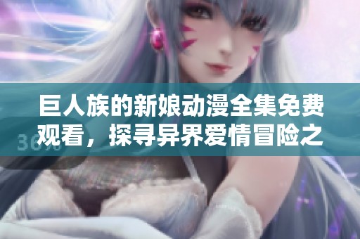 巨人族的新娘动漫全集免费观看，探寻异界爱情冒险之旅