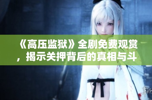 《高压监狱》全剧免费观赏，揭示关押背后的真相与斗争