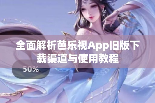 全面解析芭乐视App旧版下载渠道与使用教程